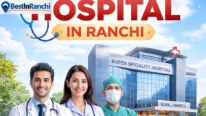 Best Super Speciality Hospital in Ranchi